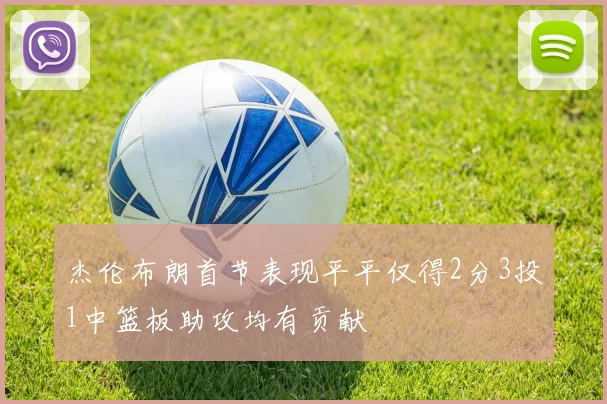 杰伦布朗首节表现平平仅得2分3投1中篮板助攻均有贡献