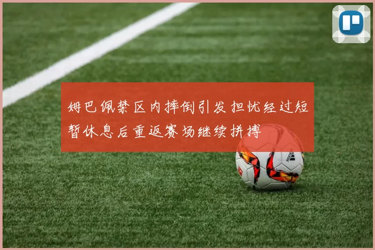 姆巴佩禁区内摔倒引发担忧经过短暂休息后重返赛场继续拼搏