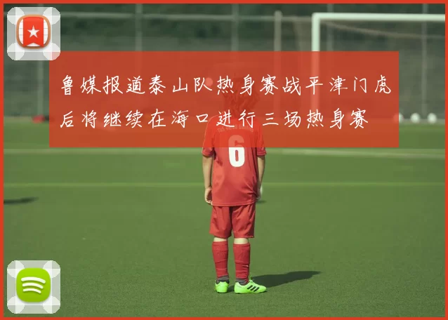 鲁媒报道泰山队热身赛战平津门虎后将继续在海口进行三场热身赛
