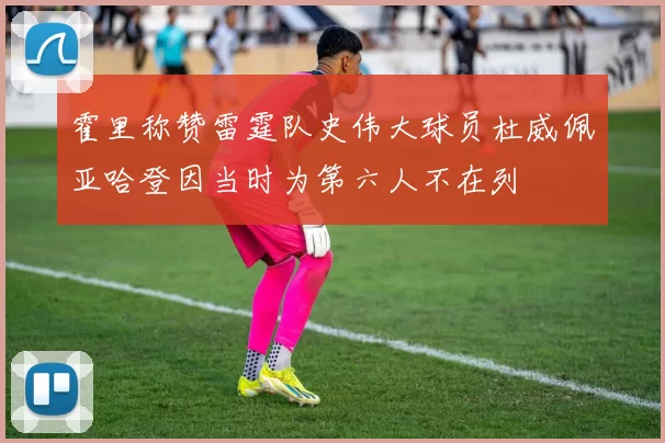 霍里称赞雷霆队史伟大球员杜威佩亚哈登因当时为第六人不在列